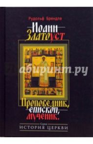 Иоанн Златоуст. Проповедник, епископ, мученик / Брендле Рудольф