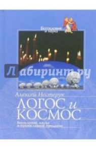 Логос и Космос. Богословие, наука и православное предание / Нестерук Алексей