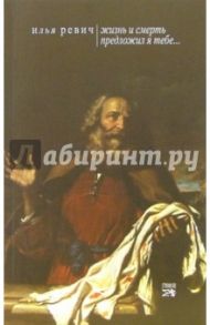 "Жизнь и смерть предложил Я тебе..." / Ревич Илья Михайлович