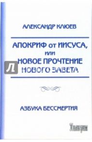 Апокриф от Иисуса, или Новое прочтение Нового Завета / Клюев Александр Васильевич