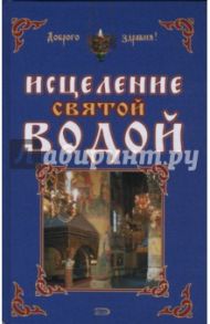 Исцеление святой водой / Горбункова О.Г., Ткаченко И. В., Кирова Ю.И.