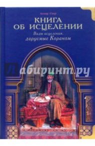 Книга об исцелении. Виды исцеления, даруемые Кораном / Сакр Ахмад Х.