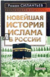 Новейшая история ислама в России / Силантьев Роман Анатольевич