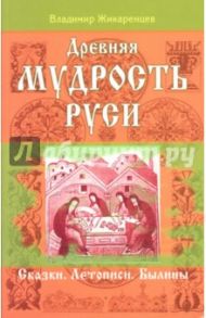 Древняя мудрость Руси. Сказки. Летописи. Былины / Жикаренцев Владимир Васильевич