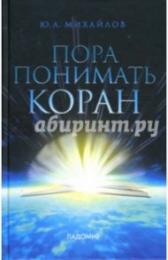 Пора понимать Коран / Михайлов Юрий Анатольевич