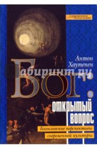 Бог: открытый вопрос. Богословские перспективы современной культуры / Хаутепен Антон