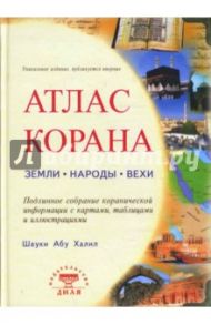 Атлас Корана. Земли. Народы. Вехи. Подлинное собрание коранической информации с картами, таблицами