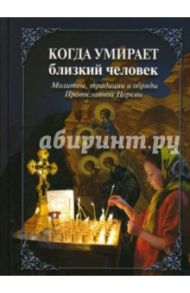 Когда умирает близкий человек. Молитвы, традиции и обряды Православной Церкви