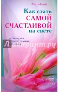 Как стать самой счастливой на свете. Шкатулка с драгоценными советами / ал-Карни А'ид