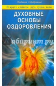 Духовные основы оздоровления. В круге едином: дух, душа, тело / Серебрякова Людмила Андреевна