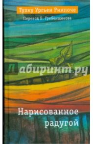 Нарисованное радугой / Тулку Ургьен Ринпоче