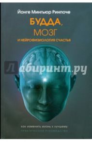 Будда, мозг и нейрофизиология счастья. Как изменить жизнь к лучшему. Практическое руководство / Ринпоче Йонге Мингьюр