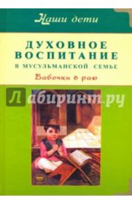 Духовное воспитание в мусульманской семье. Бабочки в раю / Бахадори Наталья, Расул Камила бинт