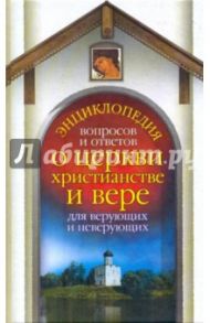 Энциклопедия вопросов и ответов о церкви, христианстве и вере для верующих и неверующих / Гурьянова Лилия Станиславовна, Гиппиус Анна Сергеевна