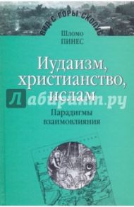 Иудаизм, христианство, ислам. Парадигмы взаимовлияния. Избранные исследования / Пинес Шломо