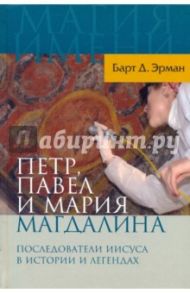 Петр, Павел и Мария Магдалина: Последователи Иисуса в истории и легендах / Эрман Барт Д.