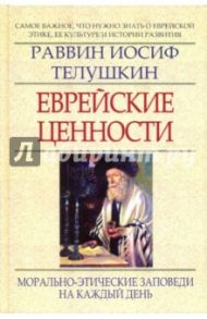 Еврейские ценности: морально-этические заповеди на каждый день / Телушкин Иосиф