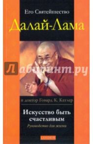 Искусство быть счастливым: Руководство для жизни / Далай-Лама, Катлер Говард К.