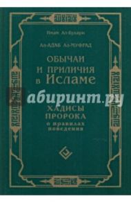 Обычаи и приличия в Исламе. Хадисы Пророка о правилах поведения / Ал - Бухари Мухаммад ибн Исмаил