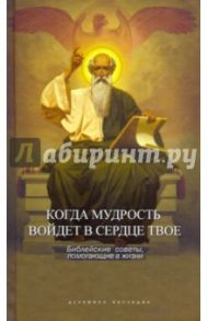 Когда мудрость войдет в сердце твое... Библейские советы, помогающие в жизни