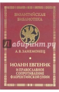 Иоанн Евгеник и православное сопротивление Флорентийской унии / Занемонец Александр Владимирович