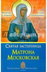 Святая заступница Матрона Московская. Судьбы, предсказания, молитвы о помощи / Печерская Анна Ивановна