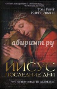 Иисус: последние дни. Что же произошло на самом деле / Эванс Крейг, Райт Николас Томас