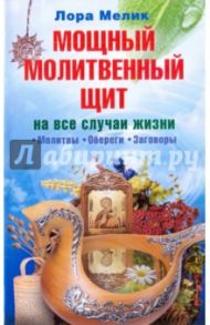 Мощный молитвенный щит на все случаи жизни. Молитвы, обереги, заговоры / Мелик Лора