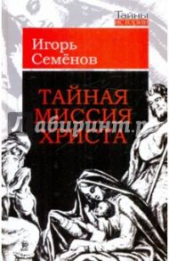 Тайная миссия Христа / Семенов Игорь Леонидович