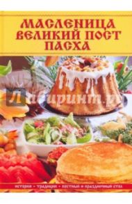 Масленица, Великий пост, Пасха: история, традиции, постный и праздничный стол / Матюхина Юлия Алексеевна, Жалпанова Линиза Жувановна, Алебастрова Алла Анатольевна, Сорокина Ольга Ивановна, Малахова Елена Евгеньевна