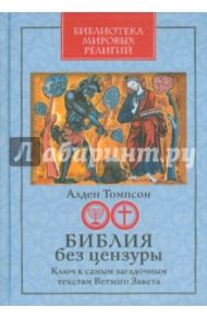 Библия без цензуры: Ключ к самым загадочным текстам Ветхого Завета / Томпсон Алден