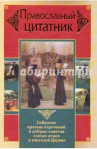 Православный цитатник. Собрание кратких изречений и добрых советов святых отцов и учителей Церкви