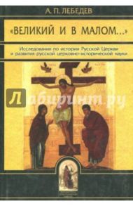 "Великий и в малом..." Исследования по истории Русской Церкви / Лебедев Алексей Петрович