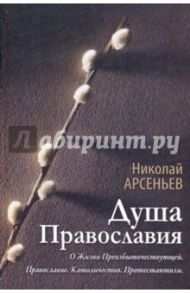 Душа Православия. О Жизни Преизбыточествующей. Православие. Католичество. Протестантизм / Арсеньев Николай Сергеевич