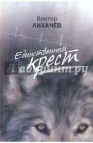 Единственный крест / Лихачев Виктор Васильевич