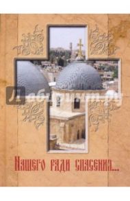 Нашего ради спасения... Сказание о последних днях земной жизни Господа Иисуса Христа