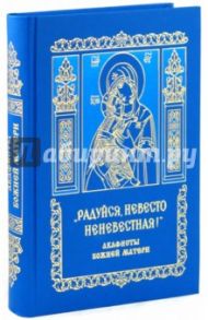 "Радуйся, невесто неневестная!". 60 акафистов Божией матери и ее чтимым иконам