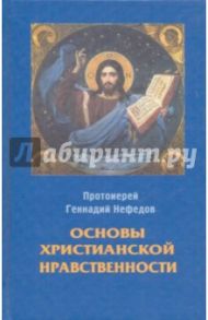 Основы христианской нравственности / Протоиерей Геннадий Нефедов