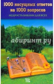 1000 насущных ответов на 1000 вопросов. Мудрость Библии для всех / Романов Сергей