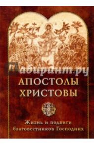 Апостолы Христовы. Жизнь и подвиги благовестников Господних