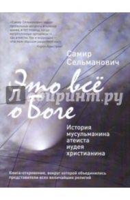 Это всё о Боге: История мусульманина атеиста иудея христианина / Сельманович Самир