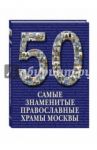 Самые знаменитые православные храмы Москвы