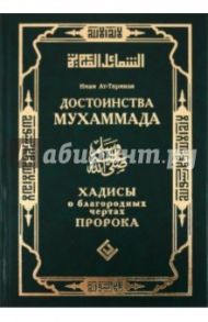 Достоинства Мухаммада. Хадисы о благородных чертах Пророка / Ат-Тирмизи Абу Иса Мухаммад б. Иса