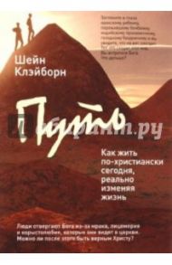 Путь. Как жить по-христиански сегодня, реально изменяя жизнь к лучшему / Клэйборн Шейн