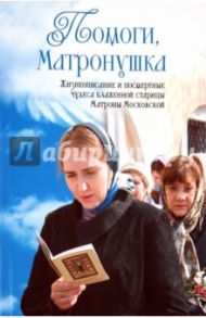 Помоги, Матронушка. Жизнеописание и посмертные чудеса блаженной старицы Матроны Московской / Ананичев Александр Сергеевич