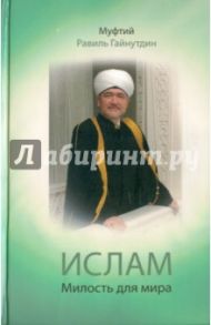 Ислам: Милость для мира: проповеди, обращения, богословские труды / Гайнутдин Муфтий Равиль