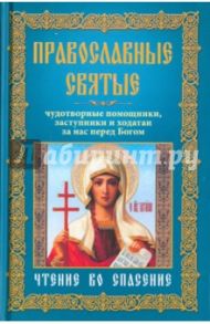 Православные святые. Чудотворные помощники, заступники и ходатаи за нас перед Богом