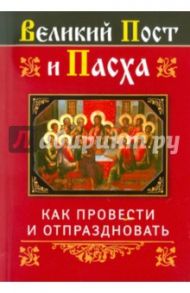 Великий Пост и Пасха: как провести и отпраздновать / Глаголева Ольга Вячеславовна