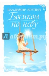 Босиком по небу. Книга о детях для детей и взрослых / Крупин Владимир Николаевич