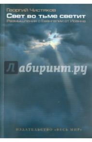 Свет во тьме светит. Размышления о Евангелии от Иоанна / Чистяков Георгий Петрович